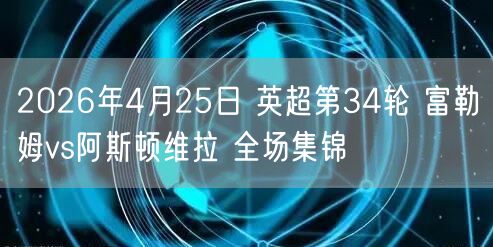 2026年4月25日 英超第34轮 富勒姆vs阿斯顿维拉 全场集锦